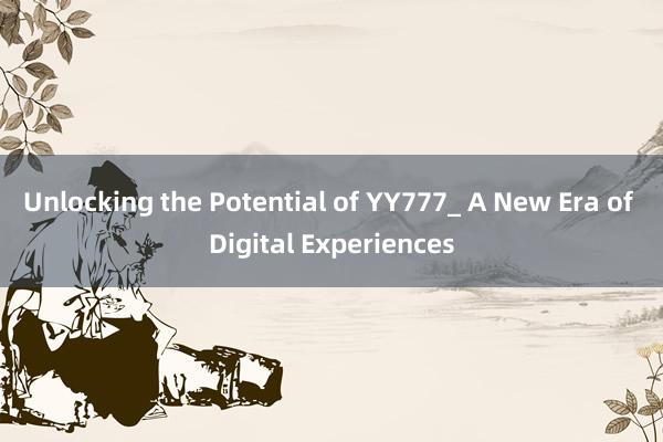 Unlocking the Potential of YY777_ A New Era of Digital Experiences