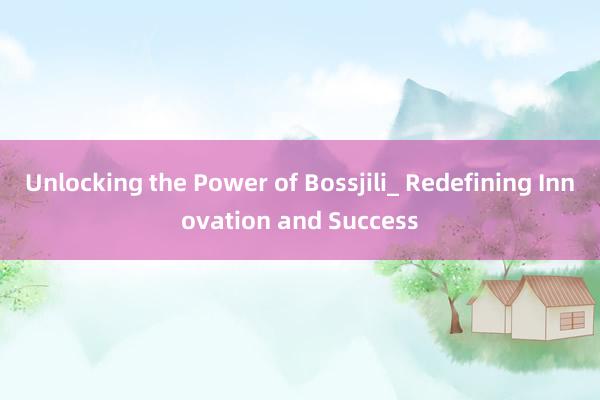 Unlocking the Power of Bossjili_ Redefining Innovation and Success