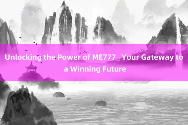 Unlocking the Power of ME777_ Your Gateway to a Winning Future