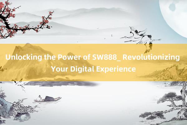 Unlocking the Power of SW888_ Revolutionizing Your Digital Experience