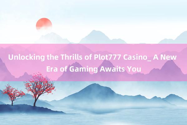 Unlocking the Thrills of Plot777 Casino_ A New Era of Gaming Awaits You