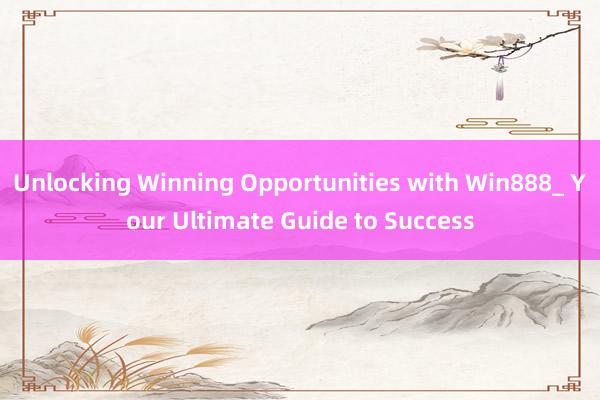 Unlocking Winning Opportunities with Win888_ Your Ultimate Guide to Success