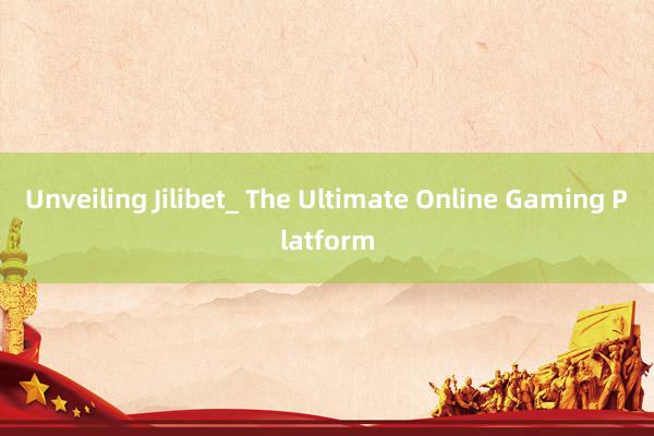 Unveiling Jilibet_ The Ultimate Online Gaming Platform