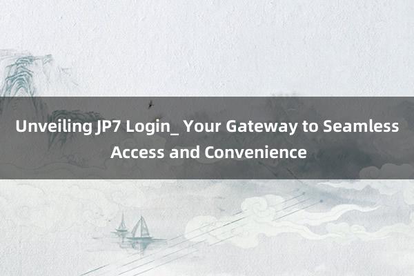 Unveiling JP7 Login_ Your Gateway to Seamless Access and Convenience