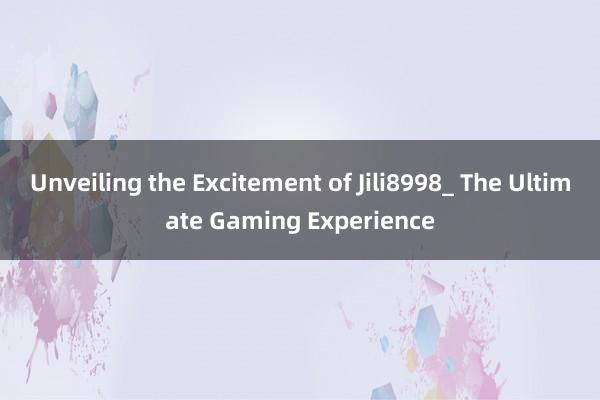 Unveiling the Excitement of Jili8998_ The Ultimate Gaming Experience