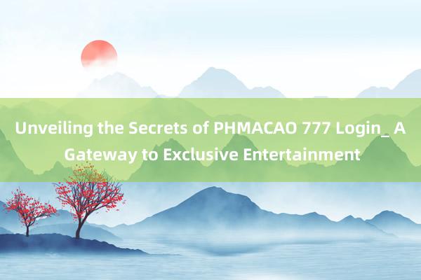 Unveiling the Secrets of PHMACAO 777 Login_ A Gateway to Exclusive Entertainment