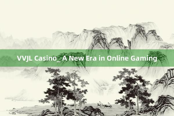 VVJL Casino_ A New Era in Online Gaming