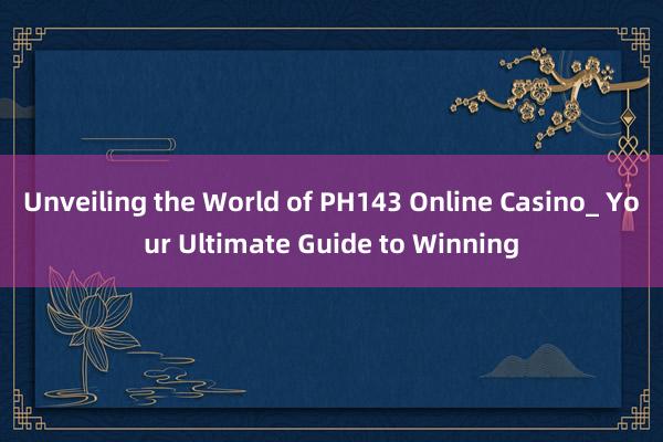 Unveiling the World of PH143 Online Casino_ Your Ultimate Guide to Winning