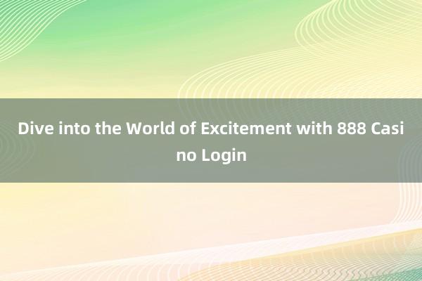 Dive into the World of Excitement with 888 Casino Login