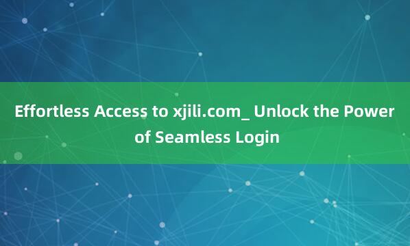 Effortless Access to xjili.com_ Unlock the Power of Seamless Login