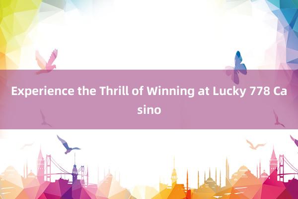 Experience the Thrill of Winning at Lucky 778 Casino