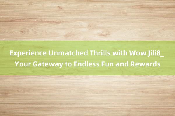 Experience Unmatched Thrills with Wow Jili8_ Your Gateway to Endless Fun and Rewards