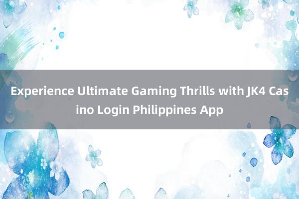 Experience Ultimate Gaming Thrills with JK4 Casino Login Philippines App