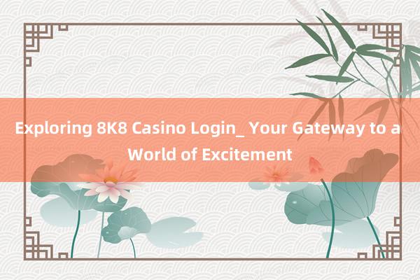 Exploring 8K8 Casino Login_ Your Gateway to a World of Excitement