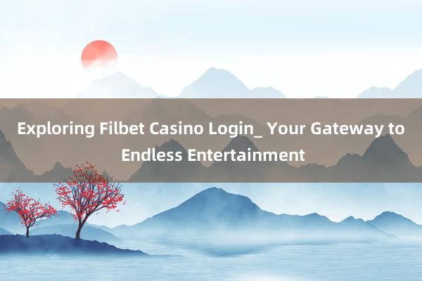 Exploring Filbet Casino Login_ Your Gateway to Endless Entertainment