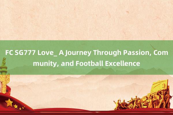 FC SG777 Love_ A Journey Through Passion， Community， and Football Excellence