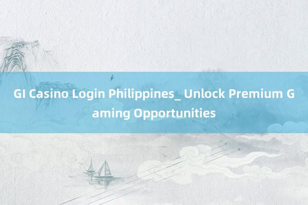 GI Casino Login Philippines_ Unlock Premium Gaming Opportunities