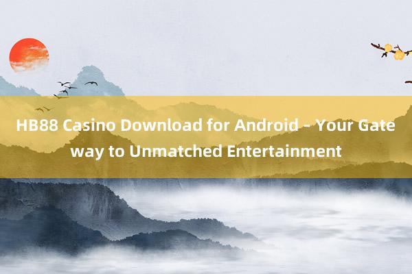 HB88 Casino Download for Android – Your Gateway to Unmatched Entertainment