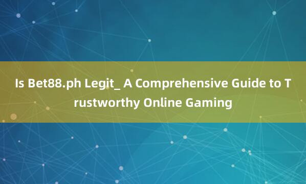 Is Bet88.ph Legit_ A Comprehensive Guide to Trustworthy Online Gaming