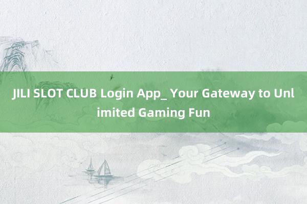 JILI SLOT CLUB Login App_ Your Gateway to Unlimited Gaming Fun