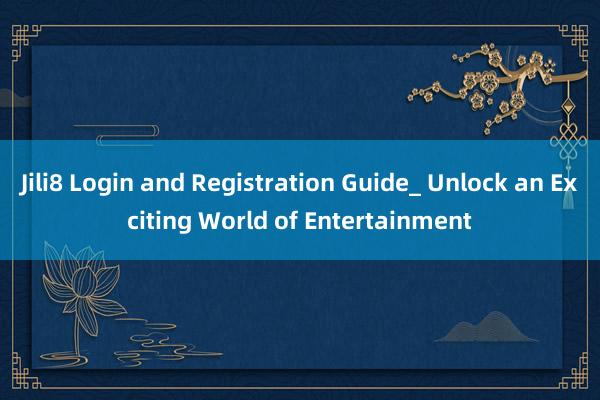 Jili8 Login and Registration Guide_ Unlock an Exciting World of Entertainment