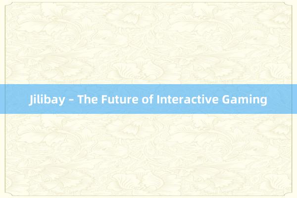 Jilibay – The Future of Interactive Gaming