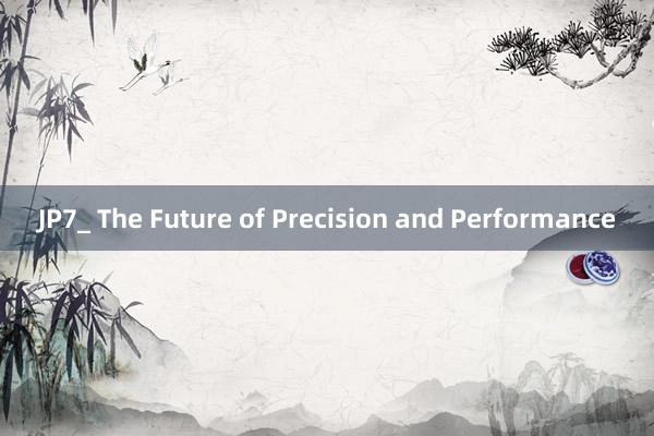 JP7_ The Future of Precision and Performance