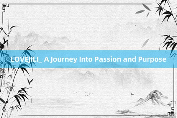 LOVEJILI_ A Journey Into Passion and Purpose