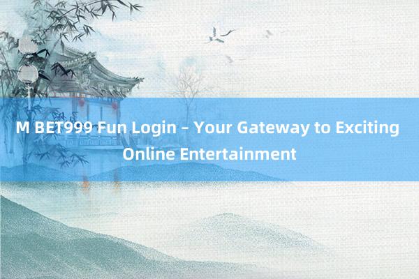 M BET999 Fun Login – Your Gateway to Exciting Online Entertainment