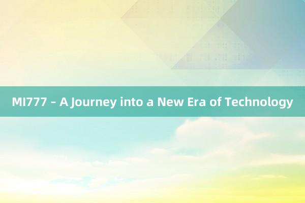 MI777 – A Journey into a New Era of Technology