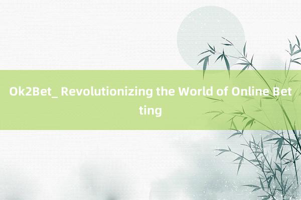 Ok2Bet_ Revolutionizing the World of Online Betting