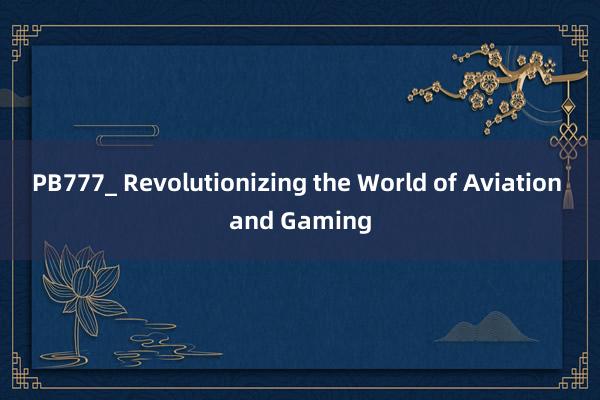 PB777_ Revolutionizing the World of Aviation and Gaming