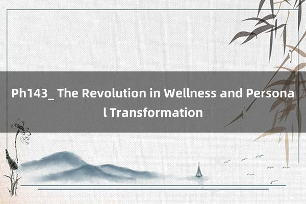 Ph143_ The Revolution in Wellness and Personal Transformation