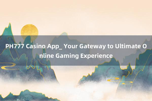 PH777 Casino App_ Your Gateway to Ultimate Online Gaming Experience