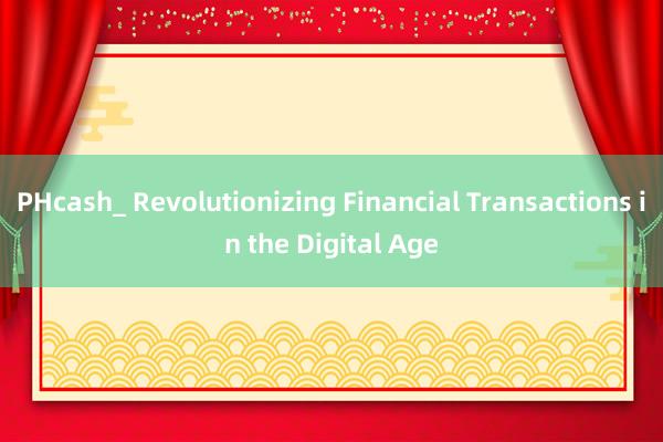 PHcash_ Revolutionizing Financial Transactions in the Digital Age