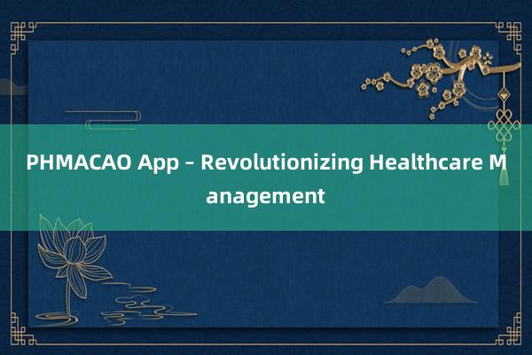 PHMACAO App – Revolutionizing Healthcare Management