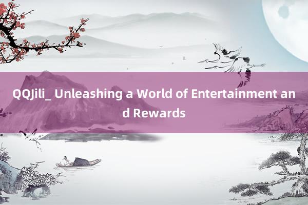 QQJili_ Unleashing a World of Entertainment and Rewards