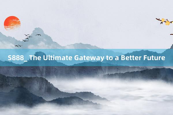 S888_ The Ultimate Gateway to a Better Future