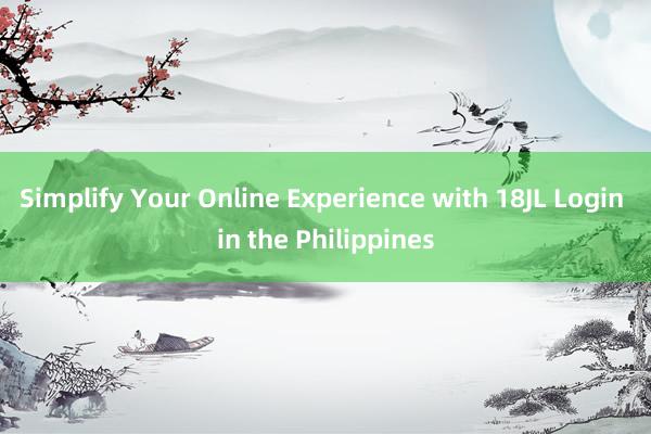 Simplify Your Online Experience with 18JL Login in the Philippines