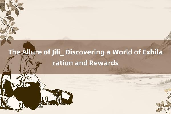 The Allure of Jili_ Discovering a World of Exhilaration and Rewards