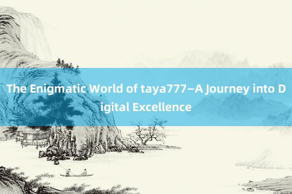 The Enigmatic World of taya777—A Journey into Digital Excellence