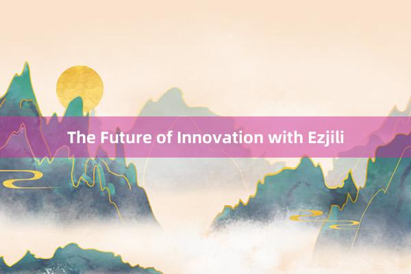 The Future of Innovation with Ezjili