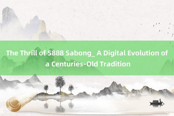 The Thrill of S888 Sabong_ A Digital Evolution of a Centuries-Old Tradition