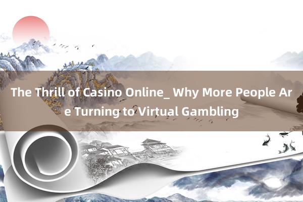 The Thrill of Casino Online_ Why More People Are Turning to Virtual Gambling