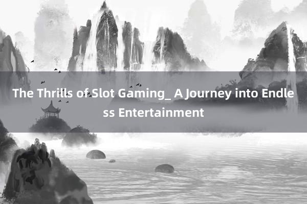 The Thrills of Slot Gaming_ A Journey into Endless Entertainment