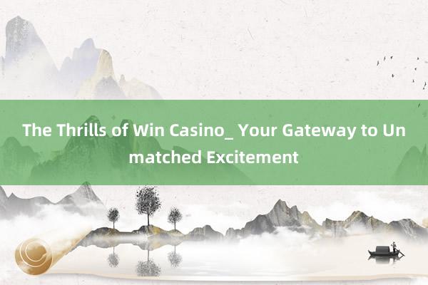 The Thrills of Win Casino_ Your Gateway to Unmatched Excitement