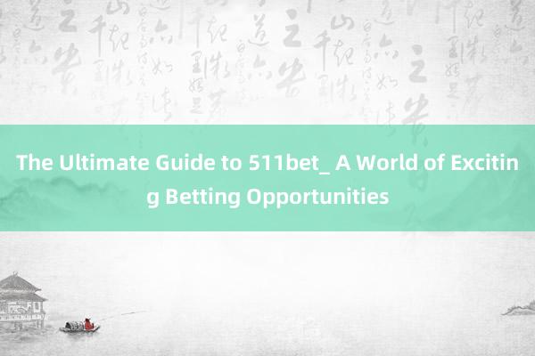 The Ultimate Guide to 511bet_ A World of Exciting Betting Opportunities