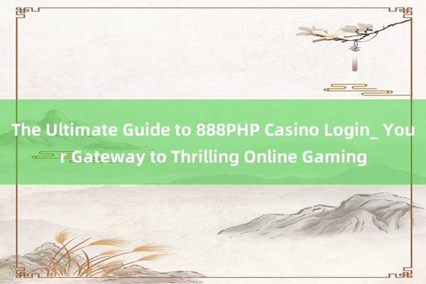 The Ultimate Guide to 888PHP Casino Login_ Your Gateway to Thrilling Online Gaming