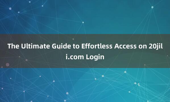 The Ultimate Guide to Effortless Access on 20jili.com Login