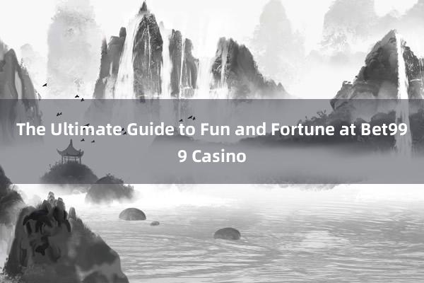 The Ultimate Guide to Fun and Fortune at Bet999 Casino